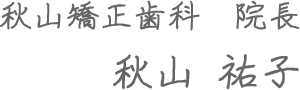 秋山矯正歯科 院長 秋山 祐子